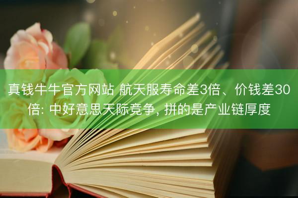 真钱牛牛官方网站 航天服寿命差3倍、价钱差30倍: 中好意思天际竞争， 拼的是产业链厚度