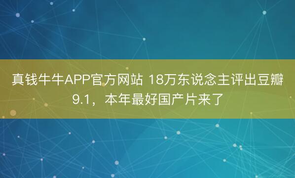 真钱牛牛APP官方网站 18万东说念主评出豆瓣9.1，本年最好国产片来了
