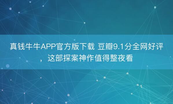 真钱牛牛APP官方版下载 豆瓣9.1分全网好评，这部探案神作值得整夜看