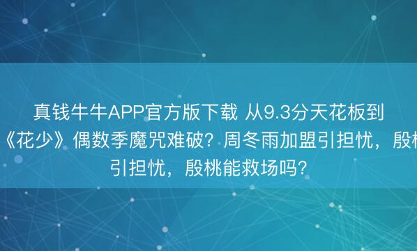 真钱牛牛APP官方版下载 从9.3分天花板到全网差评，《花少》偶数季魔咒难破？周冬雨加盟引担忧，殷桃能救场吗？