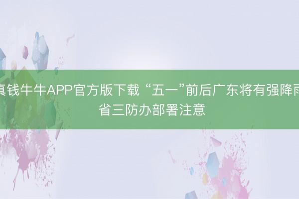 真钱牛牛APP官方版下载 “五一”前后广东将有强降雨 省三防办部署注意