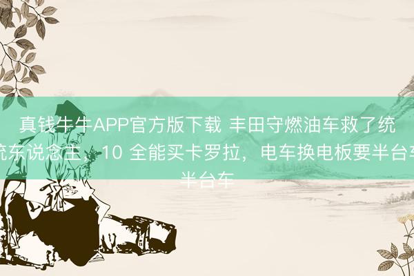 真钱牛牛APP官方版下载 丰田守燃油车救了统统东说念主，10 全能买卡罗拉，电车换电板要半台车