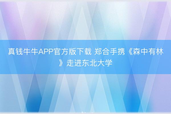 真钱牛牛APP官方版下载 郑合手携《森中有林》走进东北大学