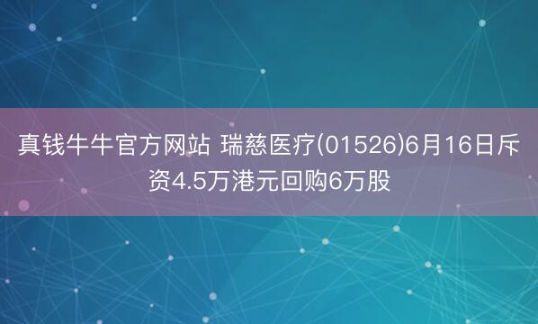 真钱牛牛官方网站 瑞慈医疗(01526)6月16日斥资4.5万港元回购6万股