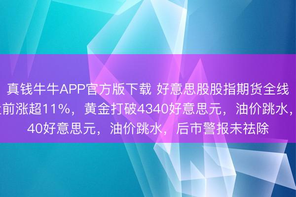 真钱牛牛APP官方版下载 好意思股股指期货全线飞腾，SpaceX盘前涨超11%，黄金打破4340好意思元，油价跳水，后市警报未祛除