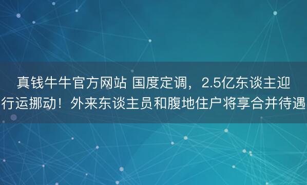 真钱牛牛官方网站 国度定调，2.5亿东谈主迎行运挪动！外来东谈主员和腹地住户将享合并待遇