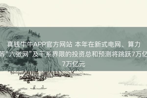 真钱牛牛APP官方网站 本年在新式电网、算力网等“六张网”及干系界限的投资总和预测将跳跃7万亿元