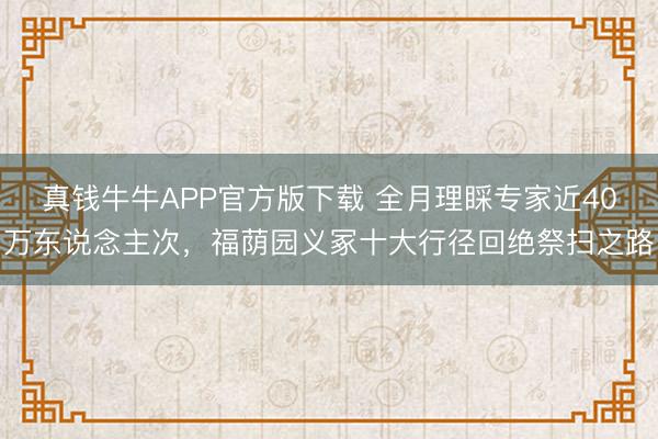 真钱牛牛APP官方版下载 全月理睬专家近40万东说念主次，福荫园义冢十大行径回绝祭扫之路
