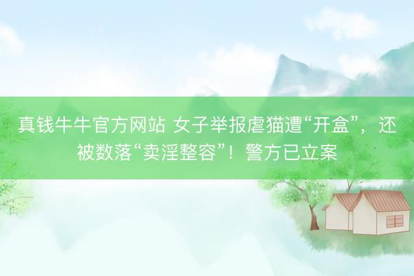 真钱牛牛官方网站 女子举报虐猫遭“开盒”，还被数落“卖淫整容”！警方已立案