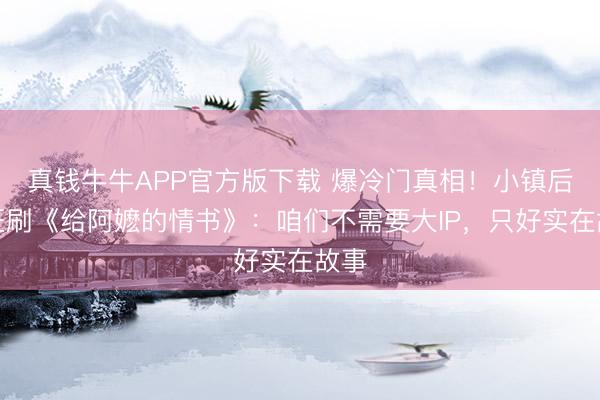 真钱牛牛APP官方版下载 爆冷门真相！小镇后生狂刷《给阿嬷的情书》：咱们不需要大IP，只好实在故事