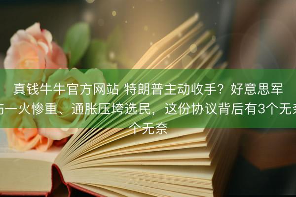 真钱牛牛官方网站 特朗普主动收手？好意思军伤一火惨重、通胀压垮选民，这份协议背后有3个无奈