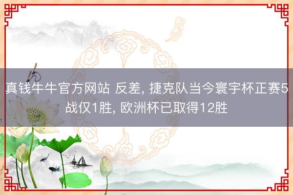 真钱牛牛官方网站 反差， 捷克队当今寰宇杯正赛5战仅1胜， 欧洲杯已取得12胜